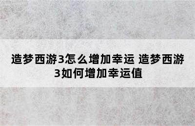 造梦西游3怎么增加幸运 造梦西游3如何增加幸运值